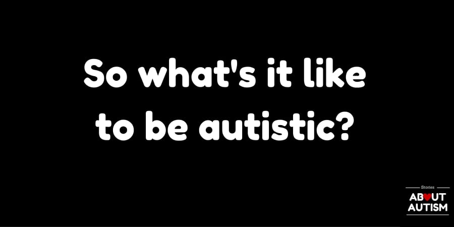 So what’s it like being autistic?
